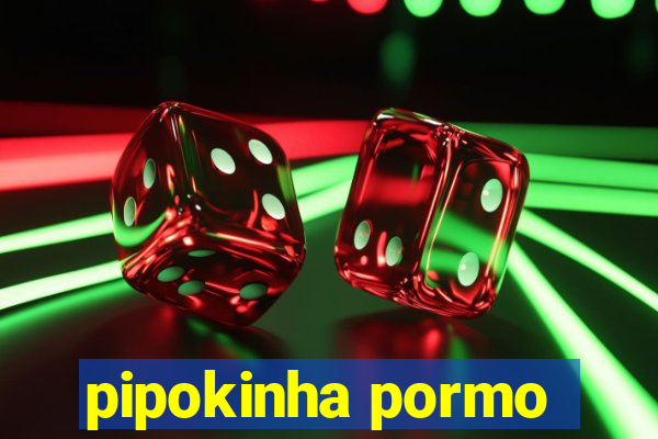 pipokinha pormo